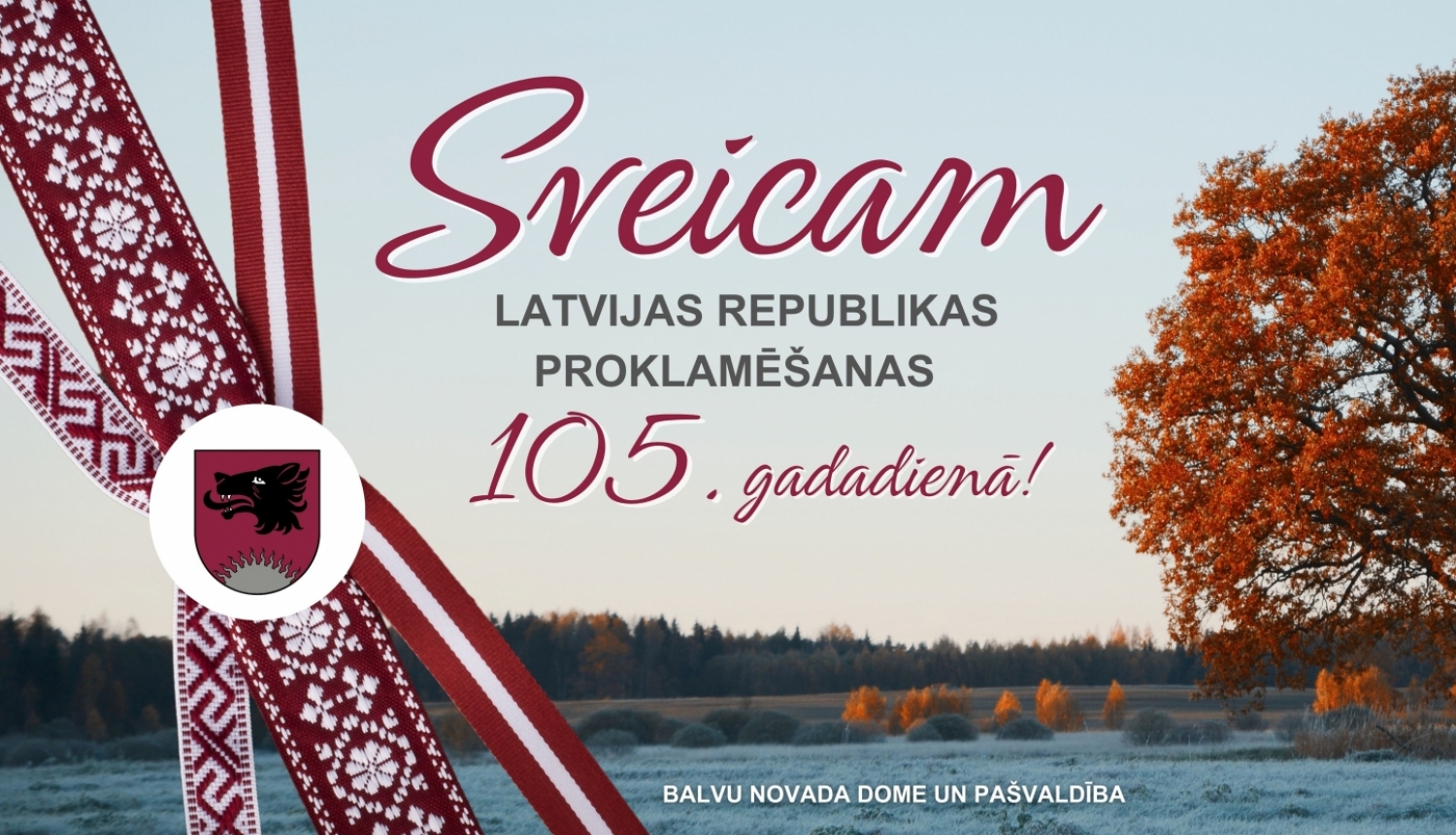 Balvu novada dome un pašvaldība sveic iedzīvotājus Latvijas Republikas proklamēšanas 105. gadadienā!